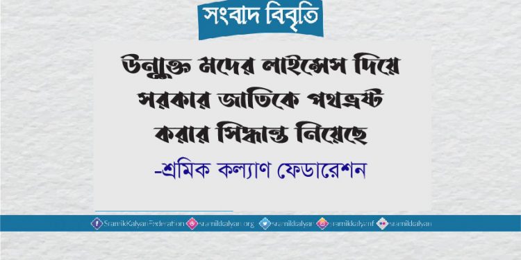 উন্মুক্ত মদের লাইন্সেস দিয়ে সরকার জাতিকে পথভ্রষ্ট করার সিদ্ধান্ত নিয়েছে -শ্রমিক কল্যাণ ফেডারেশন