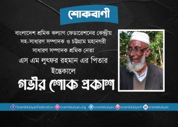 শ্রমিক নেতা এস এম লুৎফর রহমান এর পিতার ইন্তেকালে গভীর শোক প্রকাশ