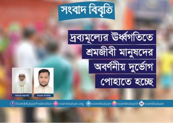 দ্রব্যমূল্যের ঊর্ধ্বগতিতে শ্রমজীবী মানুষদের অবর্ণনীয় দুর্ভোগ পোহাতে হচ্ছে : শ্রমিক কল্যাণ ফেডারেশন
