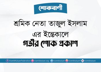 শ্রমিক নেতা তাজুল ইসলাম-এর ইন্তেকালে গভীর শোক প্রকাশ