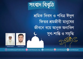 শ্রমিক দিবস ও পবিত্র ঈদুল ফিতর শ্রমজীবী মানুষের জীবনে বয়ে আনুক অনাবিল সুখ-শান্তি ও সমৃদ্ধি : শ্রমিক কল্যাণ ফেডারেশন