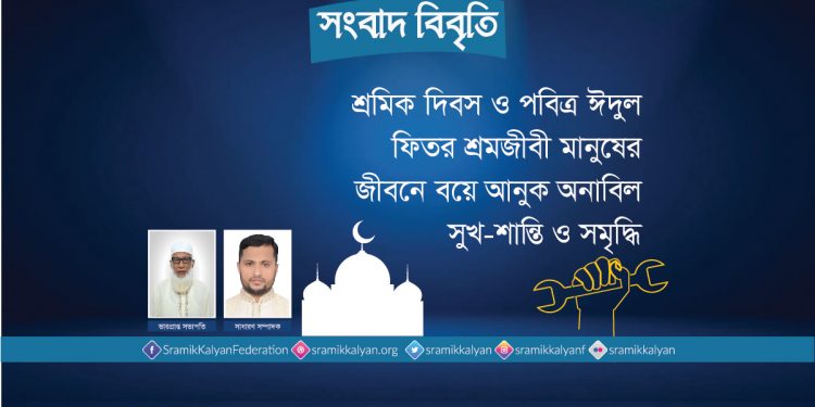 শ্রমিক দিবস ও পবিত্র ঈদুল ফিতর শ্রমজীবী মানুষের জীবনে বয়ে আনুক অনাবিল সুখ-শান্তি ও সমৃদ্ধি : শ্রমিক কল্যাণ ফেডারেশন