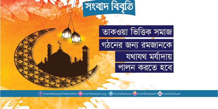 তাকওয়া ভিত্তিক সমাজ গঠনের জন্য রমজানকে যথাযথ মর্যাদায় পালন করতে হবে : শ্রমিক কল্যাণ ফেডারেশন