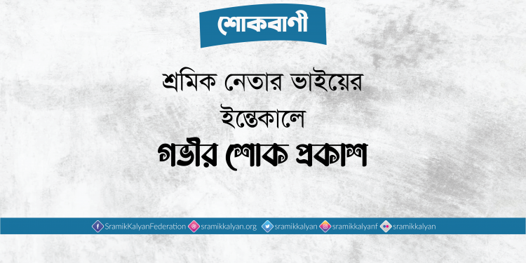 শ্রমিক নেতার ভাইয়ের ইন্তেকালে গভীর শোক প্রকাশ
