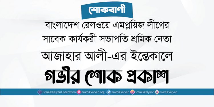 শ্রমিক নেতা আজাহার আলী-এর ইন্তেকালে গভীর শোক প্রকাশ