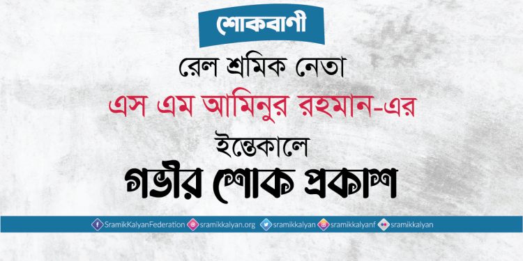 রেল শ্রমিক নেতা এস এম আমিনুর রহমান-এর ইন্তেকালে গভীর শোক প্রকাশ