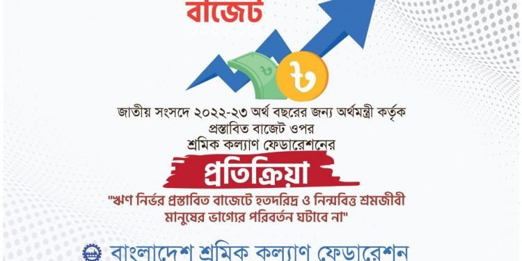 ঋণ নির্ভর প্রস্তাবিত বাজেটে হতদরিদ্র ও নিন্মবিত্ত শ্রমজীবী মানুষের ভাগ্যের পরিবর্তন ঘটাবে না- বাংলাদেশ শ্রমিক কল্যাণ ফেডারেশন