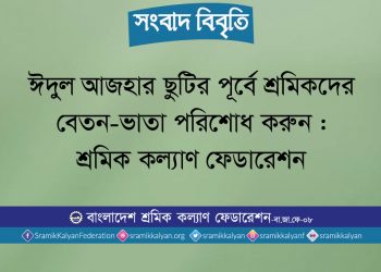 ঈদুল আজহার ছুটির পূর্বে শ্রমিকদের বেতন-ভাতা পরিশোধ করুন : শ্রমিক কল্যাণ ফেডারেশন