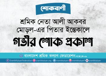 শ্রমিক নেতা আলী আকবর মোড়ল-এর পিতার ইন্তেকালে গভীর শোক প্রকাশ