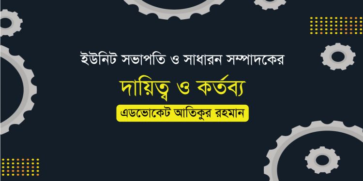 ইউনিট সভাপতি ও সাধারন সম্পাদকের দায়িত্ব ও কর্তব্য