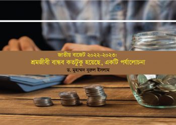 জাতীয় বাজেট ২০২২-২০২৩: শ্রমজীবী বান্ধব কতটুকু হয়েছে, একটি পর্যালোচনা