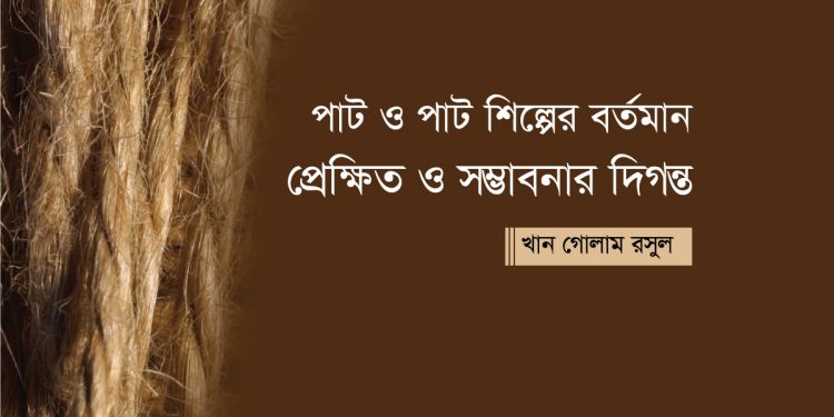 পাট ও পাট শিল্পের বর্তমান প্রেক্ষিত ও সম্ভাবনার দিগন্ত