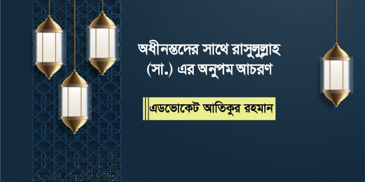 অধীনস্থদের সাথে রাসুলুল্লাহ (সা.) এর অনুপম আচরণ