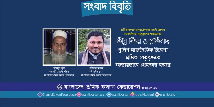 পুলিশ রাজনৈতিক উদ্দেশ্য শ্রমিক নেতৃবৃন্দকে অন্যায়ভাবে গ্রেফতার করছে: শ্রমিক কল্যাণ ফেডারেশন