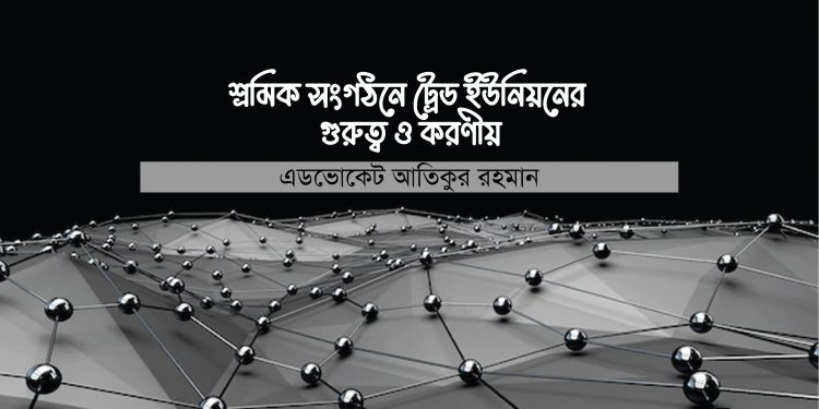শ্রমিক সংগঠনে ট্রেড ইউনিয়নের গুরুত্ব ও করণীয়