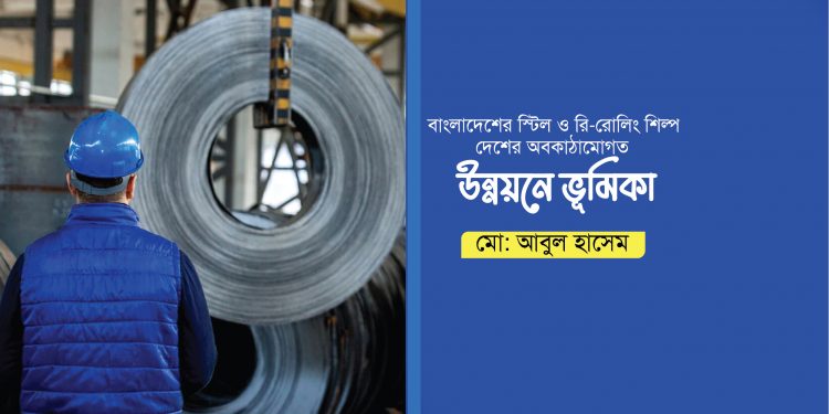 বাংলাদেশের স্টিল ও রি-রোলিং শিল্প দেশের অবকাঠামোগত উন্নয়নে ভূমিকা