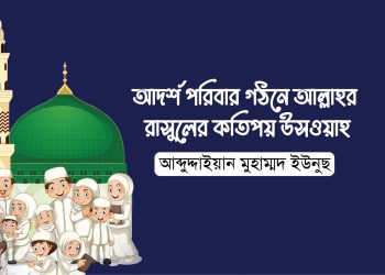 আদর্শ পরিবার গঠনে আল্লাহর রাসুলের কতিপয় উসওয়াহ