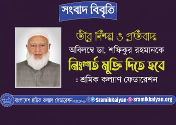 অবিলম্বে ডা. শফিকুর রহমানকে নিঃশর্ত মুক্তি দিতে হবে : শ্রমিক কল্যাণ ফেডারেশন