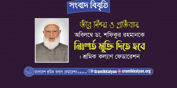 অবিলম্বে ডা. শফিকুর রহমানকে নিঃশর্ত মুক্তি দিতে হবে : শ্রমিক কল্যাণ ফেডারেশন