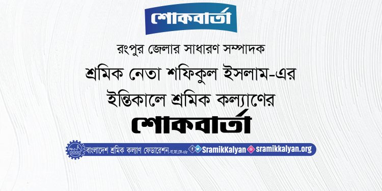 শ্রমিক নেতা শফিকুল ইসলাম-এর ইন্তিকালে শ্রমিক কল্যাণের শোকবার্তা