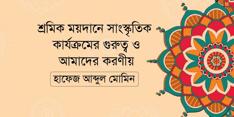 শ্রমিক ময়দানে সাংস্কৃতিক কার্যক্রমের গুরুত্ব ও আমাদের করণীয়