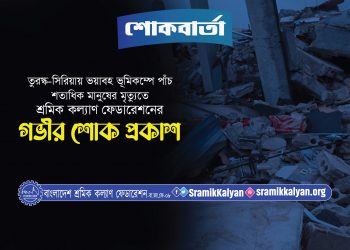তুরস্ক-সিরিয়ায় ভয়াবহ ভূমিকম্পে পাঁচ শতাধিক মানুষের মৃত্যুতে শ্রমিক কল্যাণ ফেডারেশনের গভীর শোক প্রকাশ