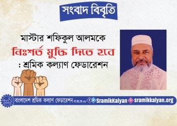 মাস্টার শফিকুল আলমকে নিঃশর্ত মুক্তি দিতে হবে: শ্রমিক কল্যাণ ফেডারেশন