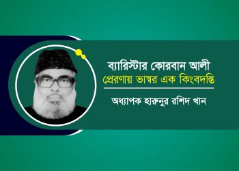 ব্যারিস্টার কোরবান আলী: প্রেরণায় ভাস্বর এক কিংবদন্তি