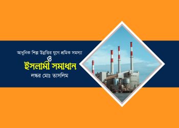 আধুনিক শিল্প উন্নতির যুগে শ্রমিক সমস্যা ও ইসলামী সমাধান (১ম পর্ব)