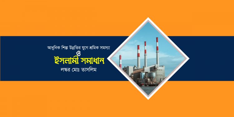 আধুনিক শিল্প উন্নতির যুগে শ্রমিক সমস্যা ও ইসলামী সমাধান (১ম পর্ব)