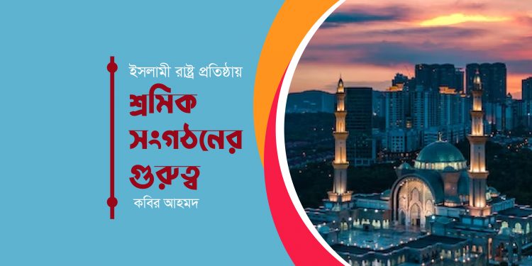 ইসলামী রাষ্ট্র প্রতিষ্ঠায় শ্রমিক সংগঠনের গুরুত্ব