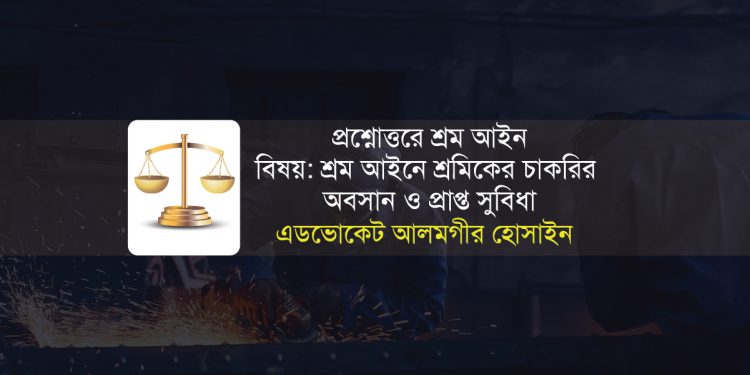 প্রশ্নোত্তরে শ্রম আইন বিষয়: শ্রম আইনে শ্রমিকের চাকরির অবসান ও প্রাপ্ত সুবিধা