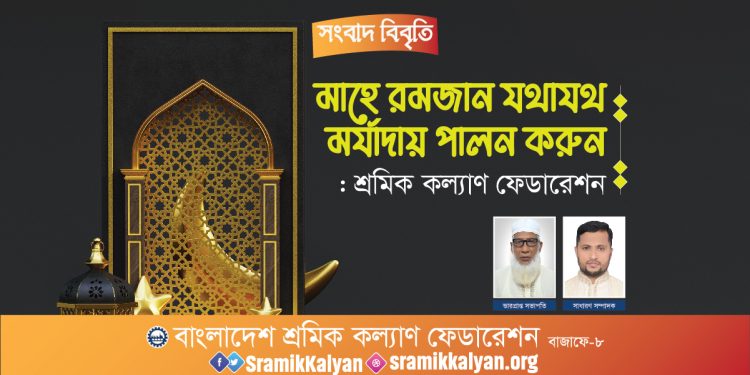মাহে রমজান যথাযথ মর্যাদায় পালন করুন: শ্রমিক কল্যাণ ফেডারেশন