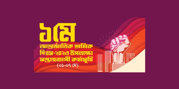 ১ মে আন্তর্জাতিক শ্রমিক দিবস-২০২৩ উপলক্ষ্যে সপ্তাহব্যাপী কর্মসূচি (০১-০৭ মে)
