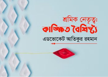 শ্রমিক নেতৃত্ব: কাঙ্ক্ষিত বৈশিষ্ট্য (১ম পর্ব)
