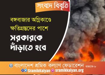 বঙ্গবাজার অগ্নিকাণ্ডে ক্ষতিগ্রস্তদের পাশে সরকারকে দাঁড়াতে হবে: শ্রমিক কল্যাণ ফেডারেশন
