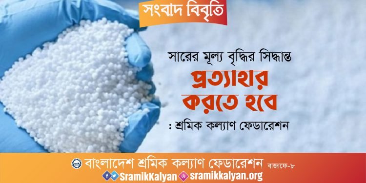 সারের মূল্য বৃদ্ধির সিদ্ধান্ত প্রত্যাহার করতে হবে : শ্রমিক কল্যাণ ফেডারেশন