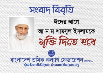 ঈদের আগে আ ন ম শামসুল ইসলামকে মুক্তি দিতে হবে : শ্রমিক কল্যাণ ফেডারেশন