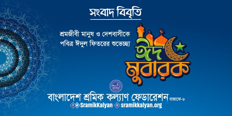 শ্রমজীবী মানুষ ও দেশবাসীকে শ্রমিক কল্যাণ ফেডারেশনের পবিত্র ঈদুল ফিতরের শুভেচ্ছা