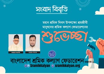 মহান শ্রমিক দিবস উপলক্ষ্যে শ্রমজীবী মানুষদের শ্রমিক কল্যাণ ফেডারেশনের শুভেচ্ছা