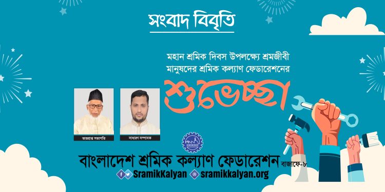 মহান শ্রমিক দিবস উপলক্ষ্যে শ্রমজীবী মানুষদের শ্রমিক কল্যাণ ফেডারেশনের শুভেচ্ছা