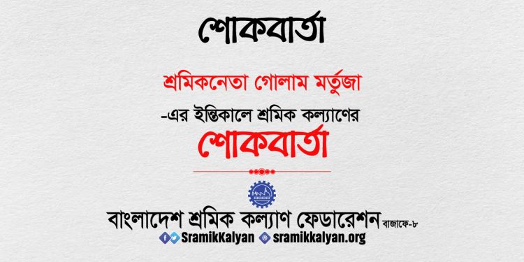 শ্রমিক নেতা গোলাম মর্তুজা-এর ইন্তিকালে শ্রমিক কল্যাণের শোকবার্তা