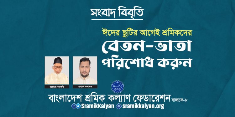 ঈদের ছুটির আগেই শ্রমিকদের বেতন-ভাতা পরিশোধ করুন : শ্রমিক কল্যাণ ফেডারেশন