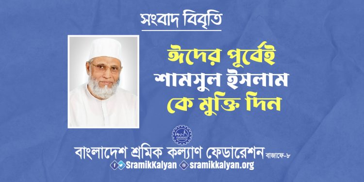 ঈদের পূর্বেই শামসুল ইসলাম কে মুক্তি দিন : শ্রমিক কল্যাণ ফেডারেশন