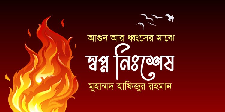 আগুন আর ধ্বংসের মাঝে স্বপ্ন নিঃশেষ