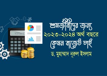 শ্রমজীবীদের জন্য ২০২৩-২০২৪ অর্থ বছরে কেমন বাজেট চাই