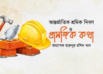 আন্তর্জাতিক শ্রমিক দিবস ও প্রাসঙ্গিক কথা