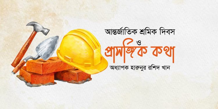 আন্তর্জাতিক শ্রমিক দিবস ও প্রাসঙ্গিক কথা