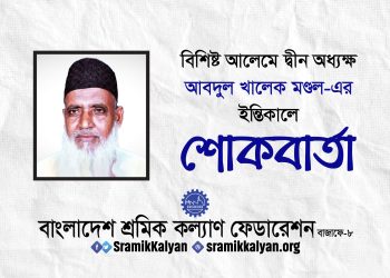 বিশিষ্ট আলেমে দ্বীন অধ্যক্ষ আবদুল খালেক মণ্ডল-এর ইন্তিকালে শ্রমিক কল্যাণের শোকবার্তা