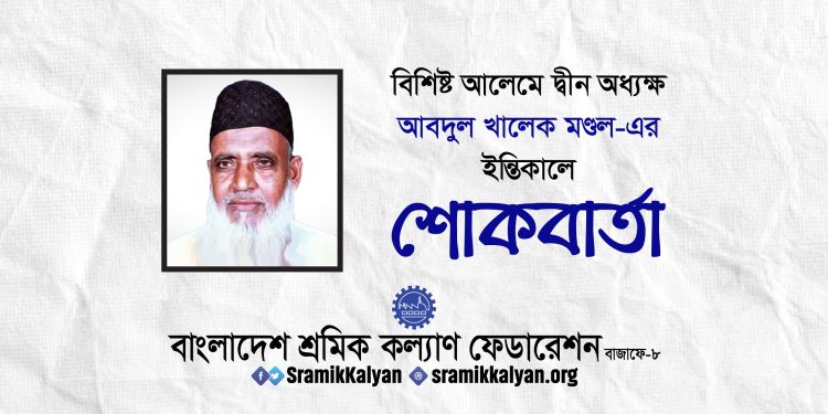 বিশিষ্ট আলেমে দ্বীন অধ্যক্ষ আবদুল খালেক মণ্ডল-এর ইন্তিকালে শ্রমিক কল্যাণের শোকবার্তা